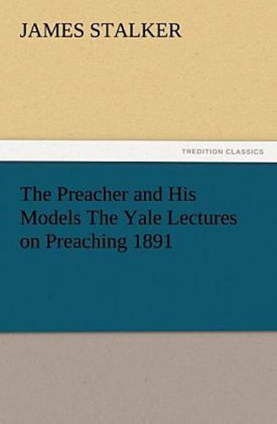 The Preacher and His Models The Yale Lectures on Preaching 1891