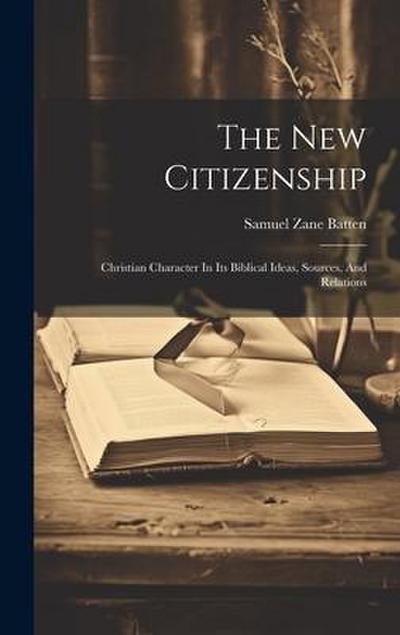 The New Citizenship: Christian Character In Its Biblical Ideas, Sources, And Relations