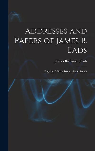 Addresses and Papers of James B. Eads