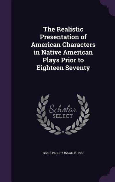 The Realistic Presentation of American Characters in Native American Plays Prior to Eighteen Seventy