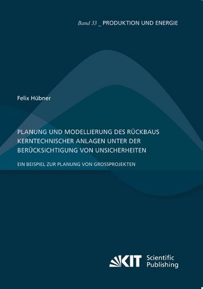 Planung und Modellierung des Rückbaus kerntechnischer Anlagen unter der Berücksichtigung von Unsicherheiten - Ein Beispiel zur Planung von Großprojekten