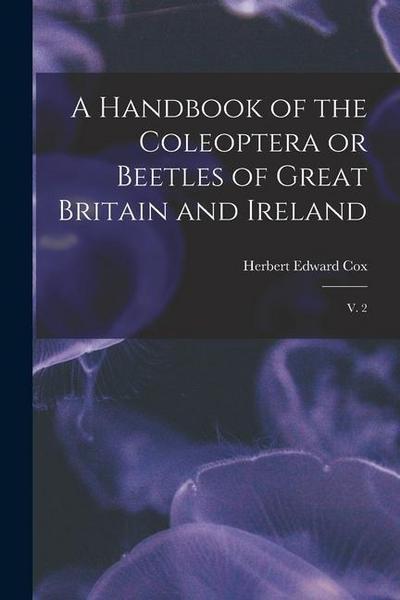A Handbook of the Coleoptera or Beetles of Great Britain and Ireland: V. 2