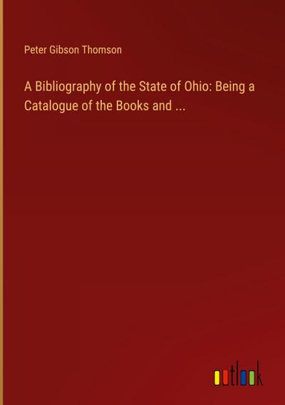 A Bibliography of the State of Ohio: Being a Catalogue of the Books and ...