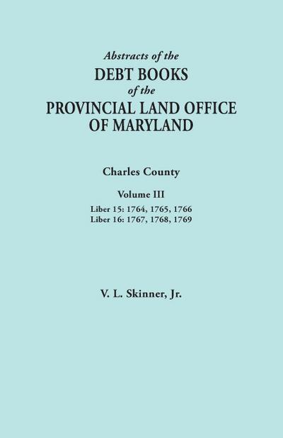 Abstracts of the Debt Books of the Provincial Land Office of Maryland. Charles County, Volume III