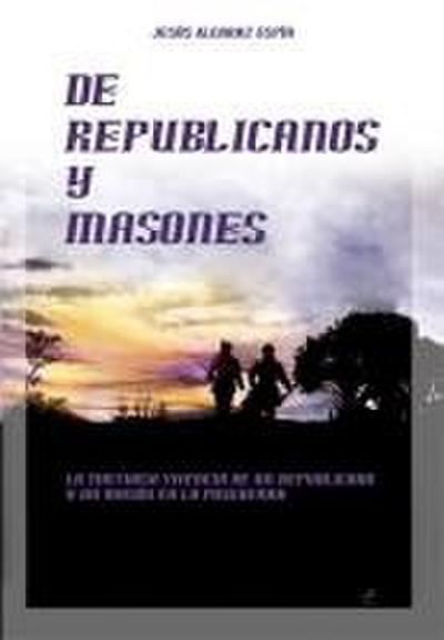 De republicanos y masones : la tortuosa vivencia de un republicano y un masón en la posguerra