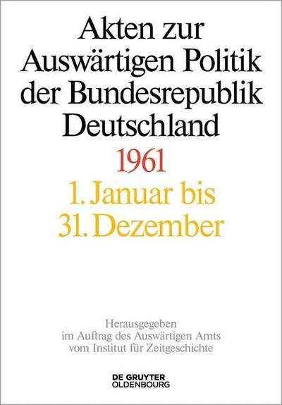 Akten zur Auswärtigen Politik der Bundesrepublik Deutschland Akten zur Auswärtigen Politik der Bundesrepublik Deutschland 1961, 3 Teile