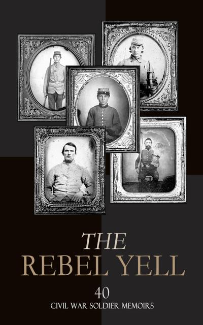 The Rebel Yell: 40 Civil War Soldier Memoirs