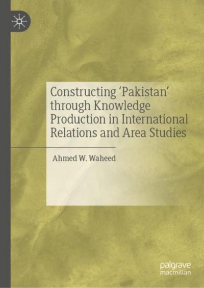 Constructing ’Pakistan’ through Knowledge Production in International Relations and Area Studies