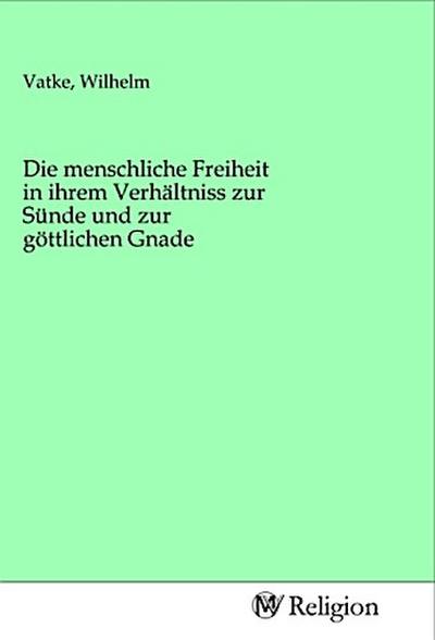 Die menschliche Freiheit in ihrem Verhältniss zur Sünde und zur göttlichen Gnade