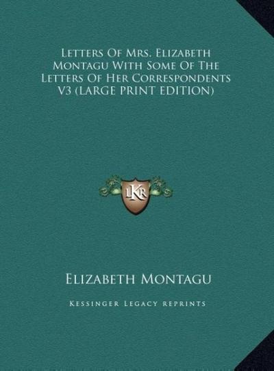 Letters Of Mrs. Elizabeth Montagu With Some Of The Letters Of Her Correspondents V3 (LARGE PRINT EDITION)