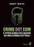 Crime Dot Com. Il potere globale dell’hacking dai virus ai brogli elettorali