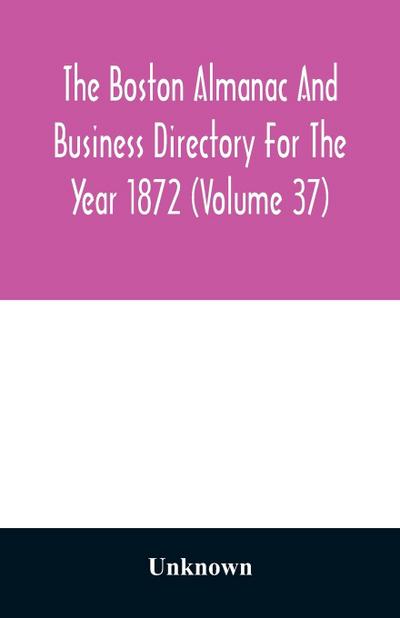 The Boston almanac and business directory for the year 1872 (Volume 37)