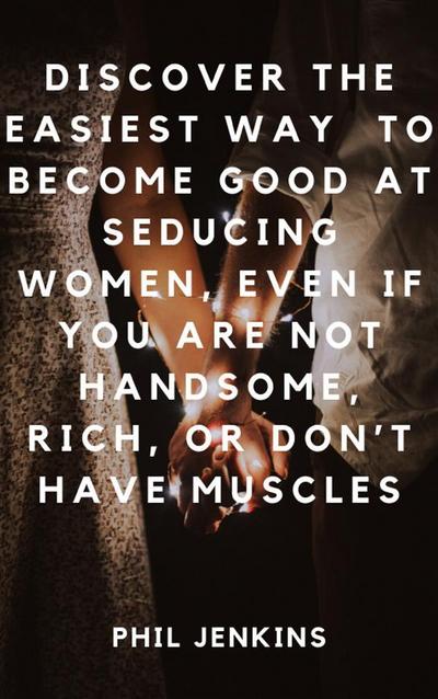 How to Become Good at Seducing Women, Even If You Are Not Handsome, Rich, or Don’t Have Muscles