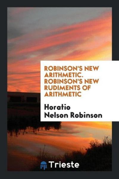 Robinson’s New Arithmetic. Robinson’s New Rudiments of Arithmetic