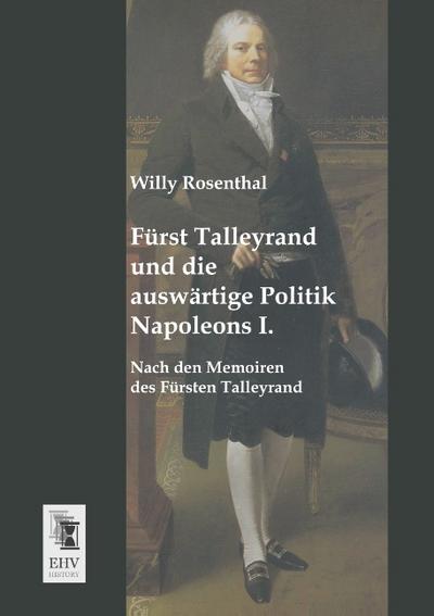 Fürst Talleyrand und die auswärtige Politik Napoleons I. - Willy Rosenthal
