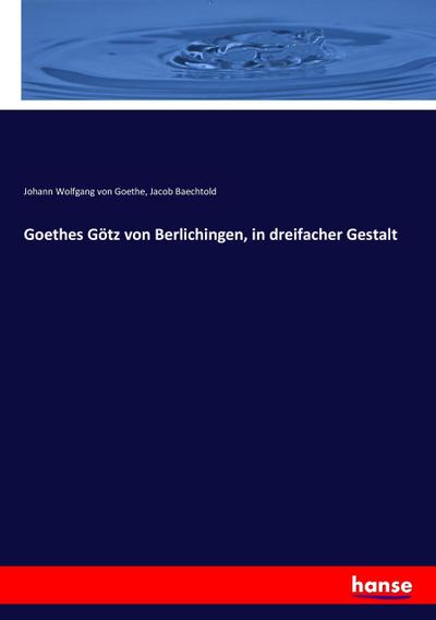 Goethes Götz von Berlichingen, in dreifacher Gestalt