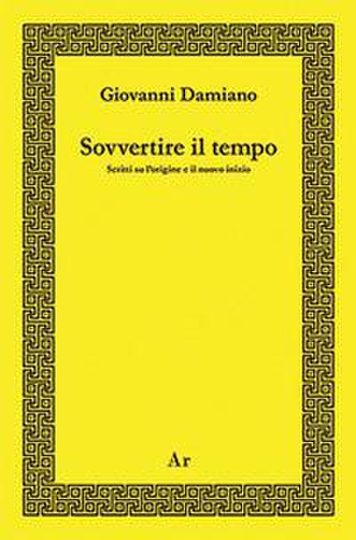 Sovvertire il tempo. Scritti su l’origine e il nuovo inizio