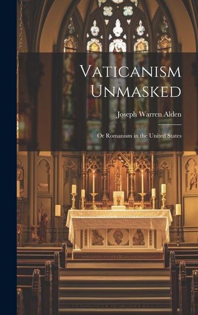 Vaticanism Unmasked: Or Romanism in the United States