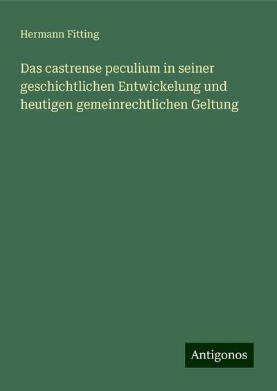 Fitting, H: Das castrense peculium in seiner geschichtlichen