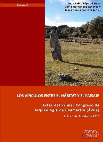 Los vínculos entre el hábitat y el paisaje : actas del I Congreso de Arqueología de Chamartín (Ávila), celebrado del 6 al 8 de agosto de 2010