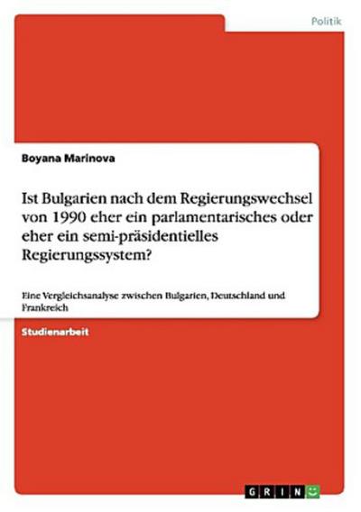 Ist Bulgarien nach dem Regierungswechsel  von 1990 eher ein parlamentarisches oder eher  ein semi-präsidentielles Regierungssystem?