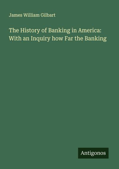 The History of Banking in America: With an Inquiry how Far the Banking