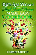 Kick Ass Vegan! Plant Based Recipes Made Easy Cookbook.