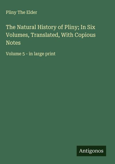 The Natural History of Pliny; In Six Volumes, Translated, With Copious Notes