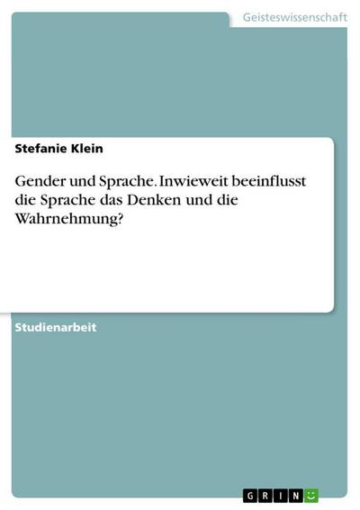 Gender und Sprache. Inwieweit beeinflusst die Sprache das Denken und die Wahrnehmung?