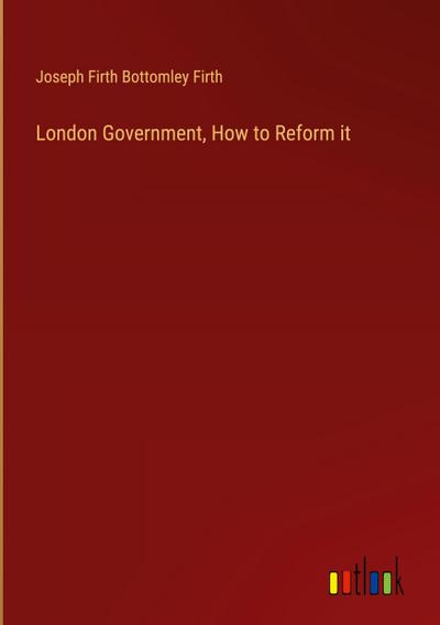London Government, How to Reform it