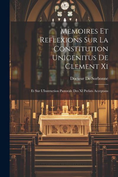 Memoires Et Reflexions Sur La Constitution Unigenitus De Clement Xi: Et Sur L’Instruction Pastorale Des Xl Prelats Acceptans