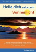 Heile dich selbst mit Sonnenlicht: Nutze die geheimen Heilkräfte der Sonne, um Krebs, Herzerkrankungen, Diabetes, Arthritis, Infektionskrankheiten und vieles mehr zu heilen