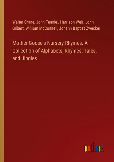 Mother Goose’s Nursery Rhymes. A Collection of Alphabets, Rhymes, Tales, and Jingles