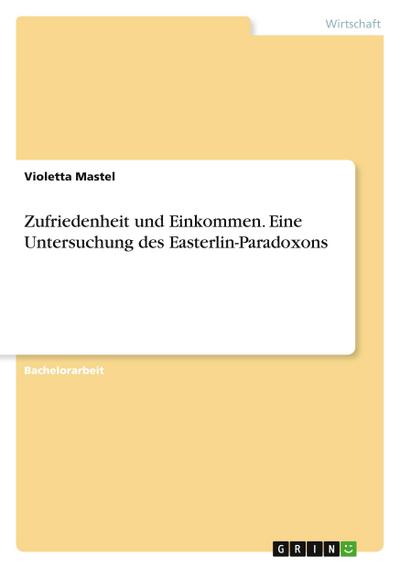 Zufriedenheit und Einkommen. Eine Untersuchung des Easterlin-Paradoxons