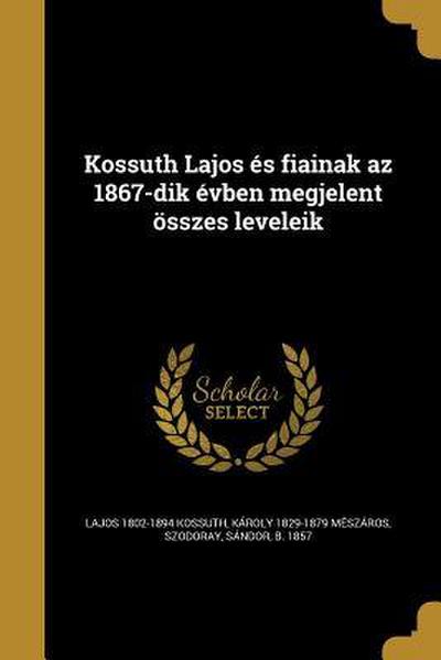 Kossuth Lajos és fiainak az 1867-dik évben megjelent összes leveleik