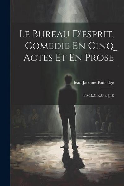 Le Bureau D’esprit, Comedie En Cinq Actes Et En Prose: P.M.L.C.R.G.a. [I.E