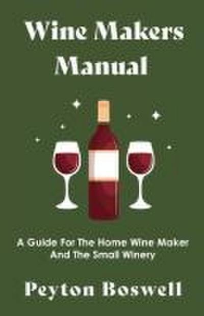Wine Makers Manual - A Guide for the Home Wine Maker and The Small Winery