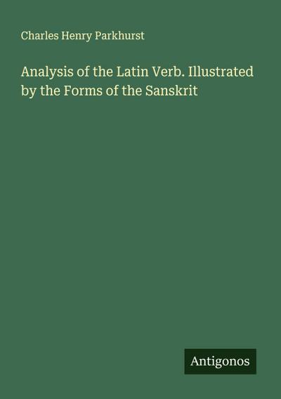 Analysis of the Latin Verb. Illustrated by the Forms of the Sanskrit