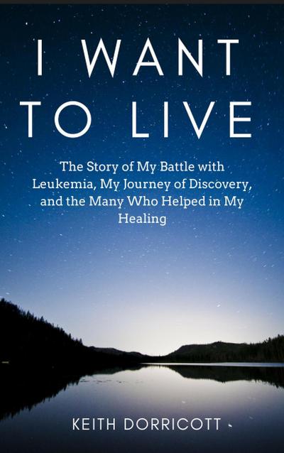 I Want to Live: The Story of My Battle with Leukemia, My Journey of Discovery, and the Many Who Helped in My Healing