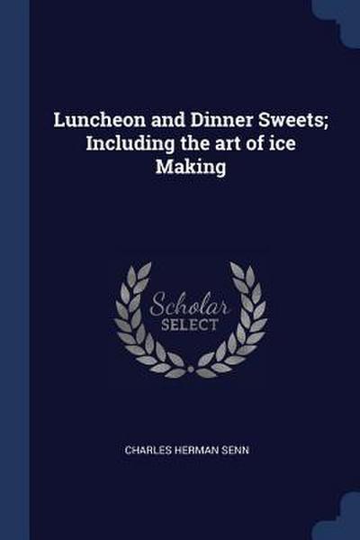 Luncheon and Dinner Sweets; Including the art of ice Making
