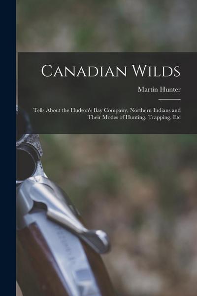 Canadian Wilds: Tells About the Hudson’s Bay Company, Northern Indians and Their Modes of Hunting, Trapping, Etc