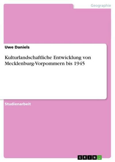 Kulturlandschaftliche Entwicklung von Mecklenburg-Vorpommern bis 1945 - Uwe Daniels