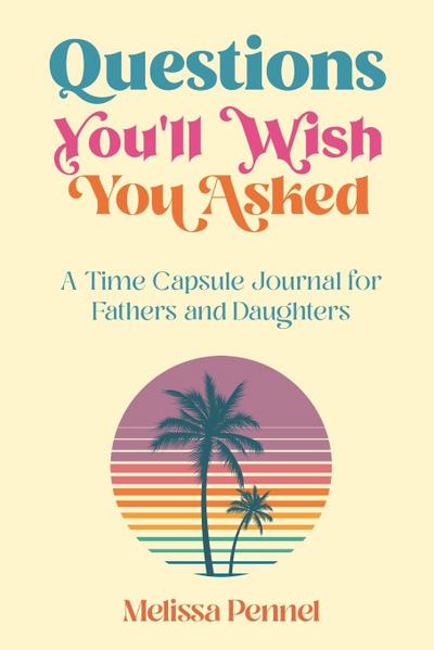 Questions You’ll Wish You Asked: A Time Capsule Journal for Fathers and Daughters