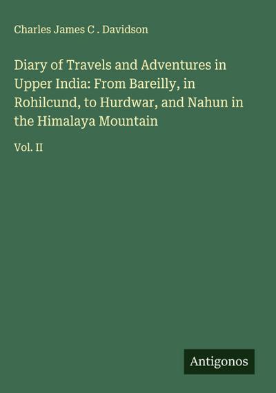 Diary of Travels and Adventures in Upper India: From Bareilly, in Rohilcund, to Hurdwar, and Nahun in the Himalaya Mountain