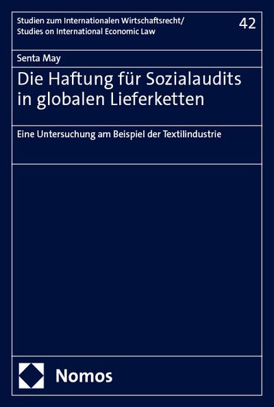 Die Haftung für Sozialaudits in globalen Lieferketten: Eine Untersuchung am Beispiel der Textilindustrie (Studien zum Internationalen Wirtschaftsrecht – Studies on International Economic Law)