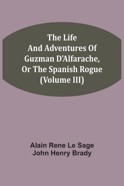 The Life And Adventures Of Guzman D’Alfarache, Or The Spanish Rogue (Volume III)