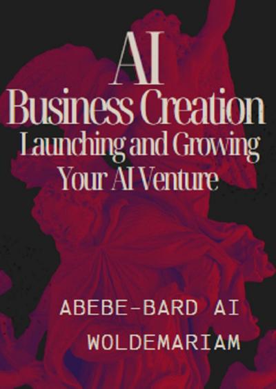 AI Business Creation: Launching and Growing Your AI Venture (1A, #1)