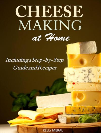 Cheesemaking at Home Including a Step-by-Step Guide and Recipes