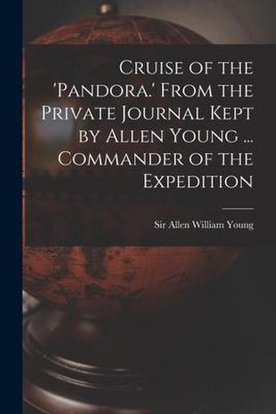 Cruise of the ’Pandora.’ From the Private Journal Kept by Allen Young ... Commander of the Expedition