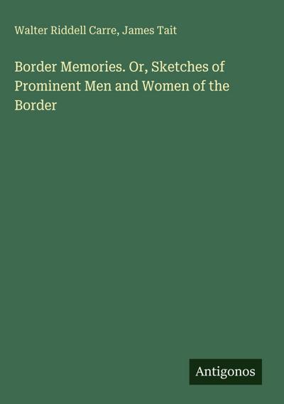 Border Memories. Or, Sketches of Prominent Men and Women of the Border